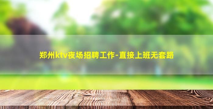 郑州ktv夜场招聘工作-直接上班无套路